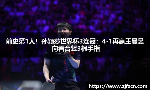 前史第1人！孙颖莎世界杯3连冠：4-1再赢王曼昱 向看台竖3根手指