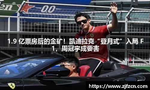 1.9 亿票房后的金矿！凯迪拉克“登月式”入局 F1，周冠宇成要害