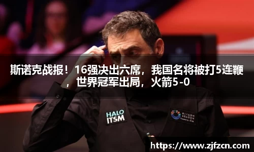 斯诺克战报！16强决出六席，我国名将被打5连鞭，世界冠军出局，火箭5-0